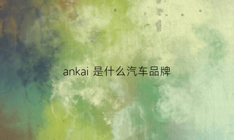 ankai是什么汽车品牌(ange什么车)